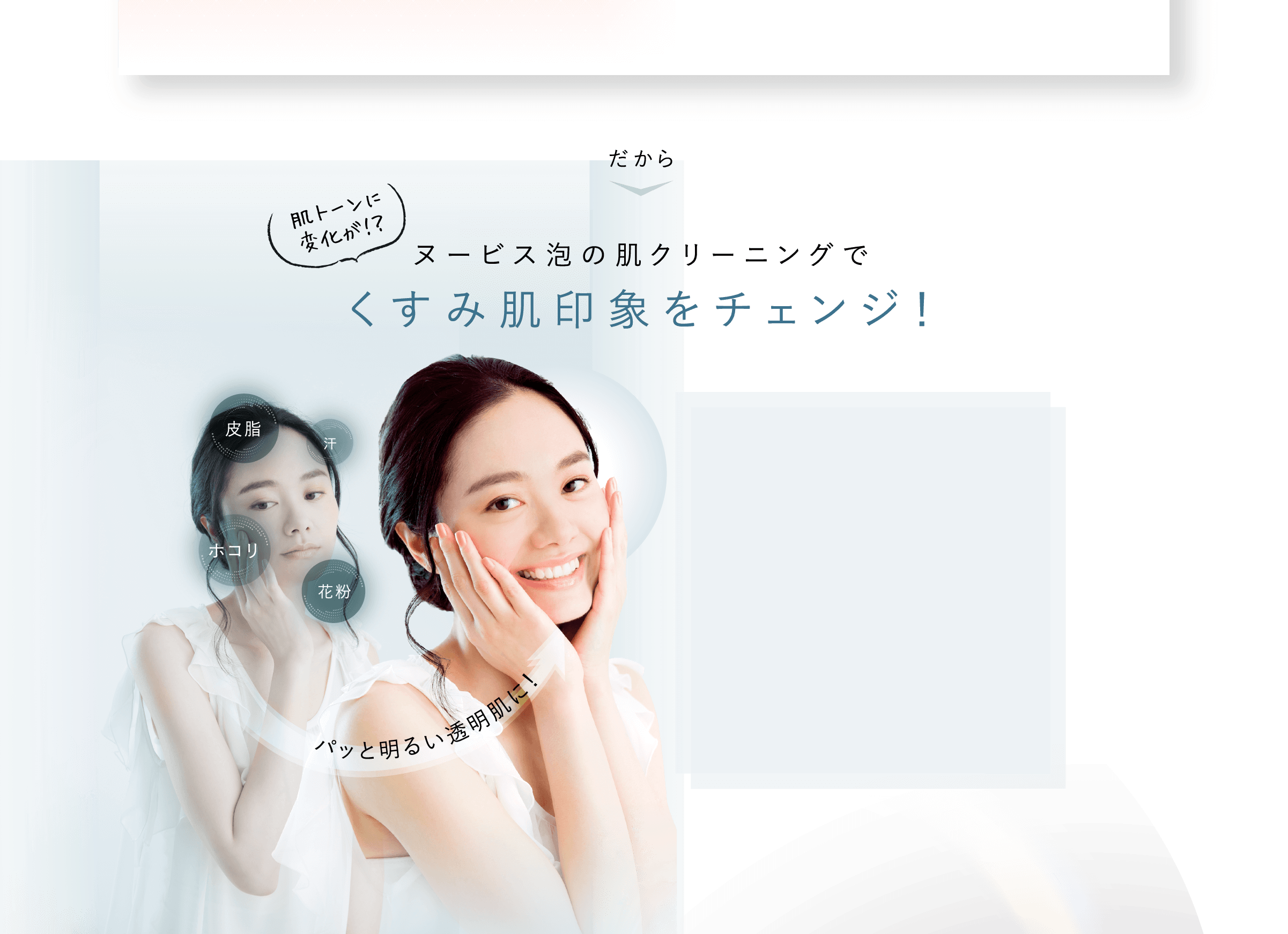 だから 肌トーンに変化が！？ヌービス泡の肌クリーニングでくすみ肌印象をチェンジ！皮脂 汗 ホコリ 花粉 パッと明るい透明肌に！